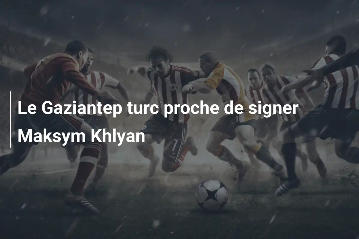Le Gaziantep turc proche de signer Maksym Khlyan