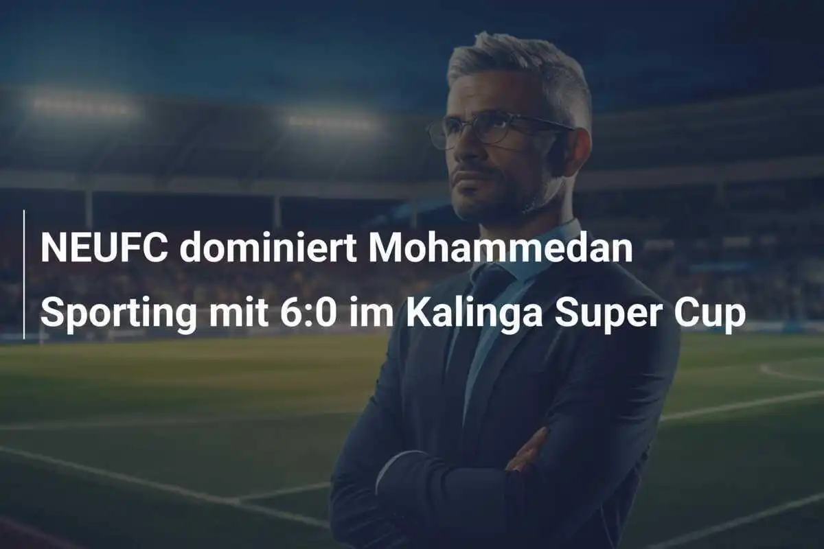 NEUFC dominiert Mohammedan Sporting mit 6:0 im Kalinga Super Cup