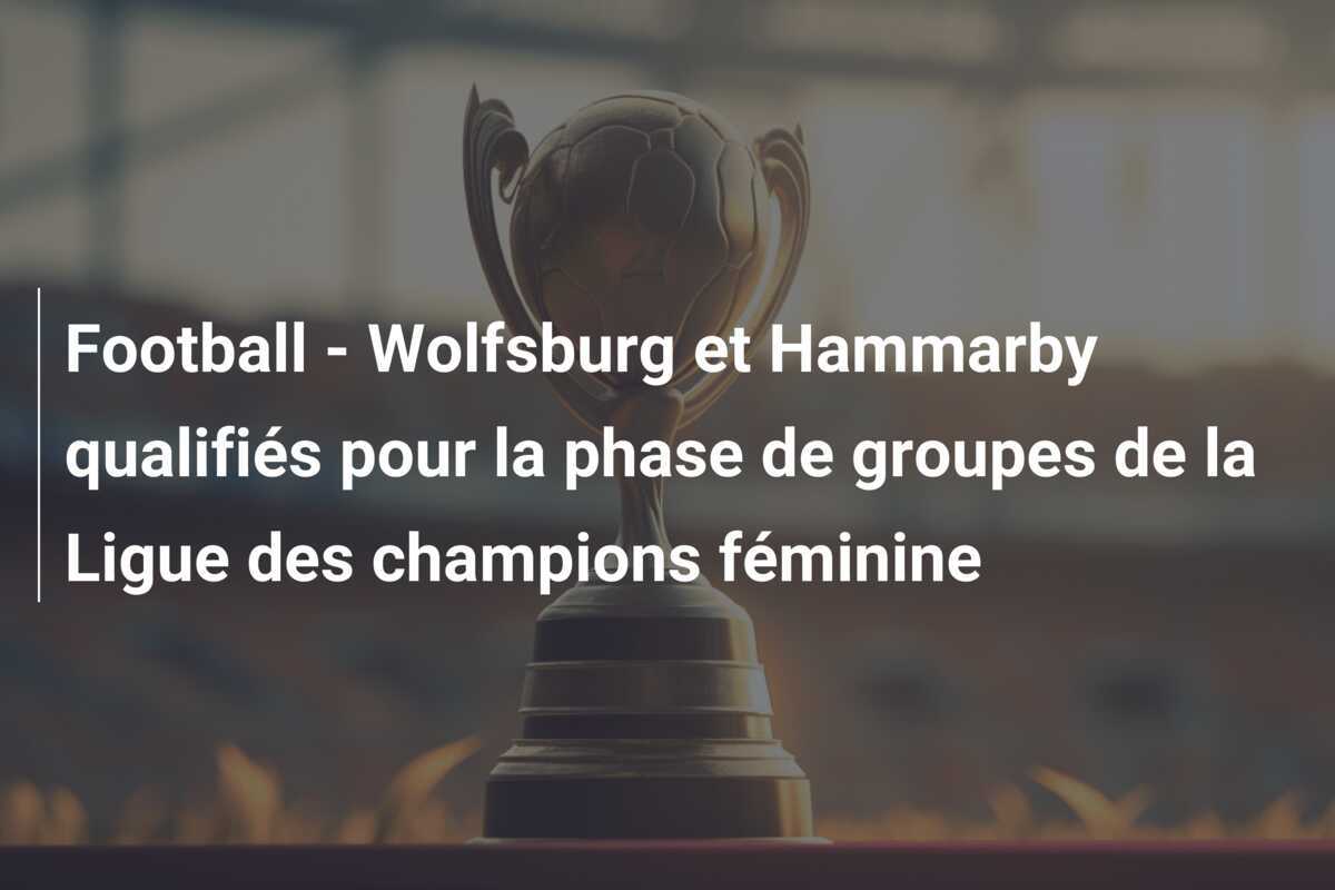Football - Wolfsburg et Hammarby qualifiés pour la phase de groupes de la Ligue des champions féminine