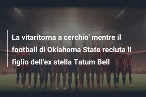 La vitaritorna a cerchio’ mentre il football di Oklahoma State recluta il figlio dell’ex stella Tatum Bell