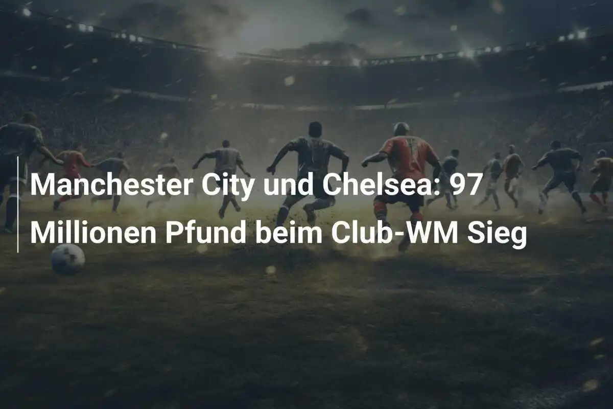 Manchester City und Chelsea: 97 Millionen Pfund beim Club-WM Sieg