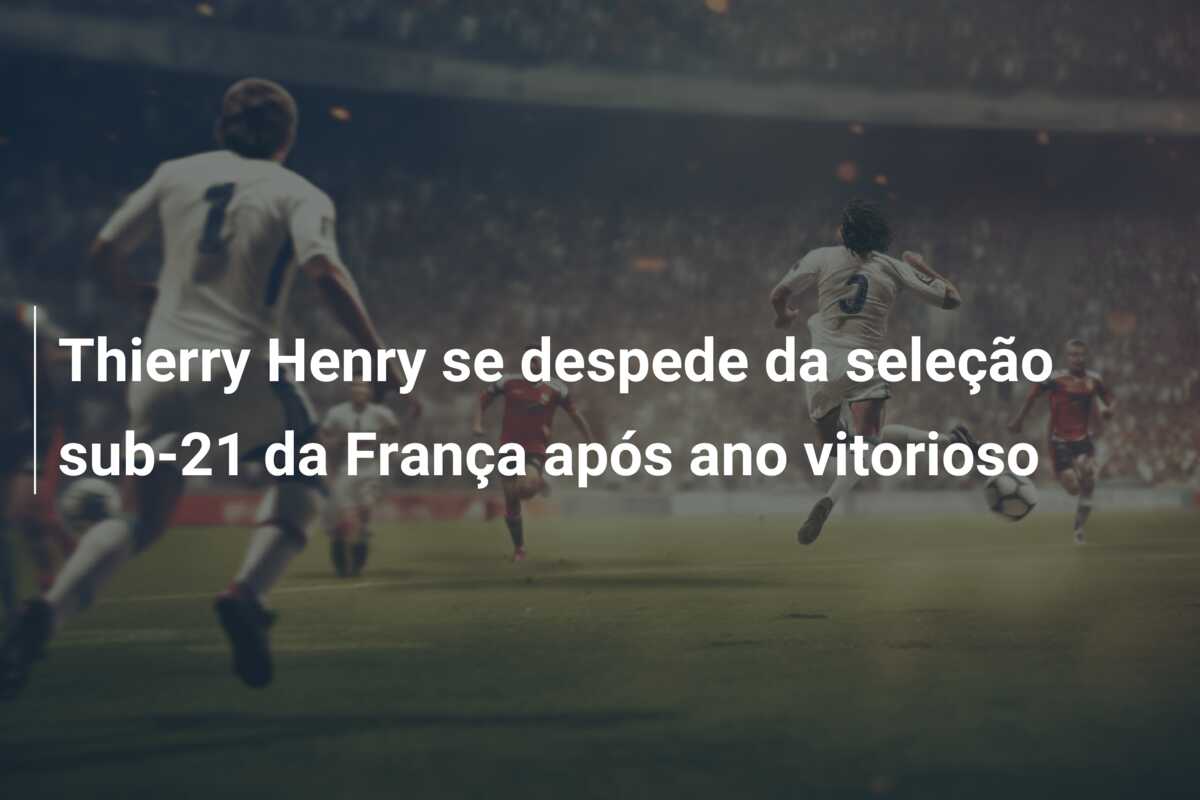 Thierry Henry se despede da seleção sub-21 da França após ano vitorioso