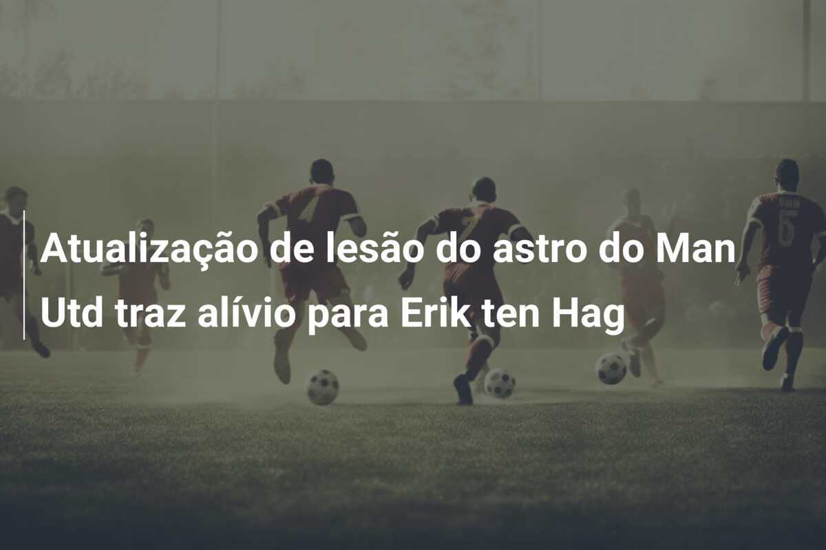 Atualização de lesão do astro do Man Utd traz alívio para Erik ten Hag