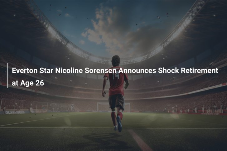 Everton Star Nicoline Sorensen Announces Shock Retirement at Age 26