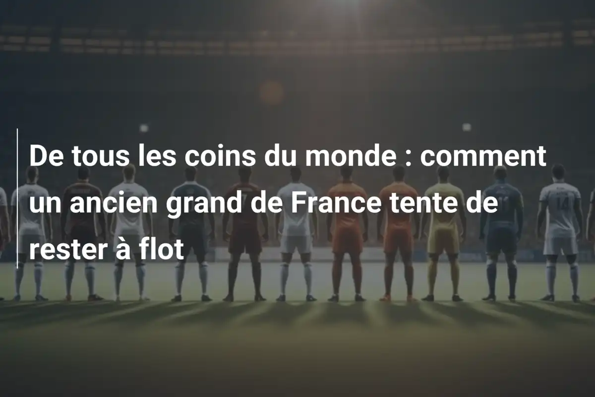 De tous les coins du monde : comment un ancien grand de France tente de rester à flot