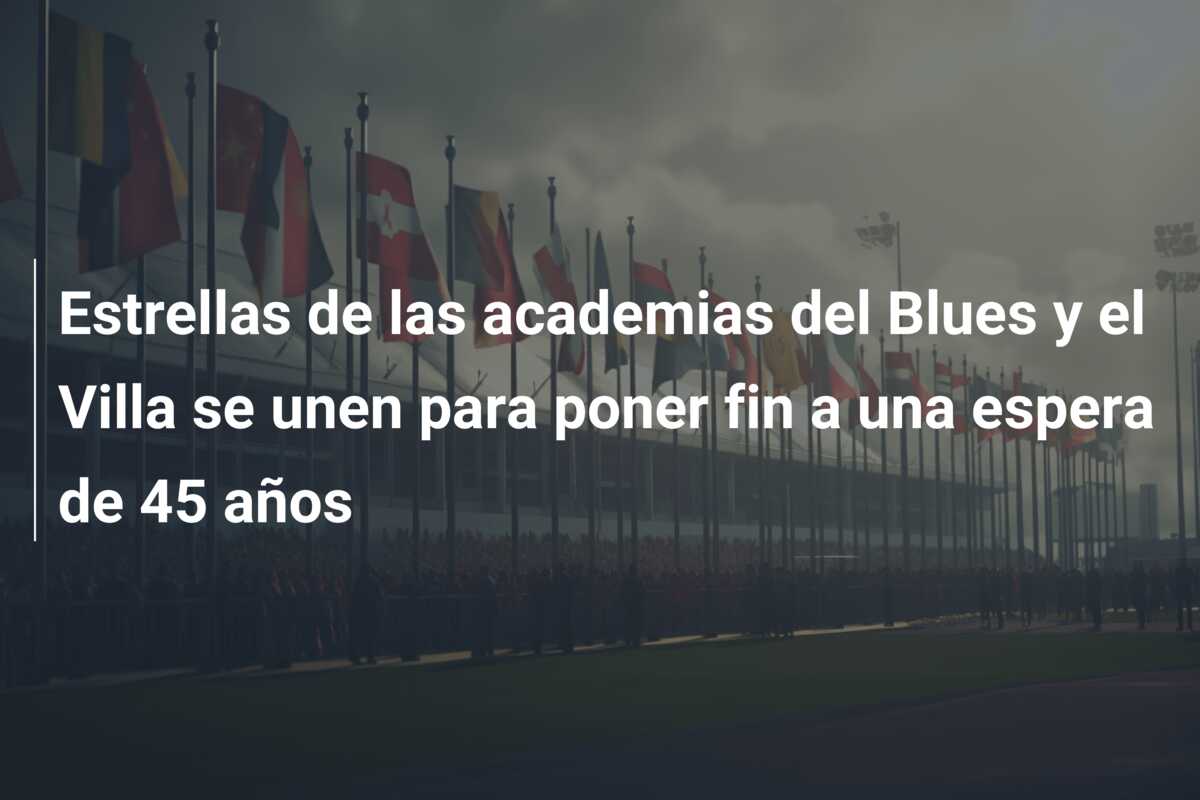 Estrellas de las academias del Blues y el Villa se unen para poner fin a una espera de 45 años