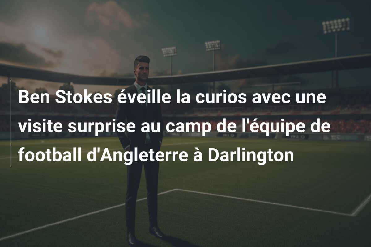 Ben Stokes éveille la curios avec une visite surprise au camp de l’équipe de football d’Angleterre à Darlington