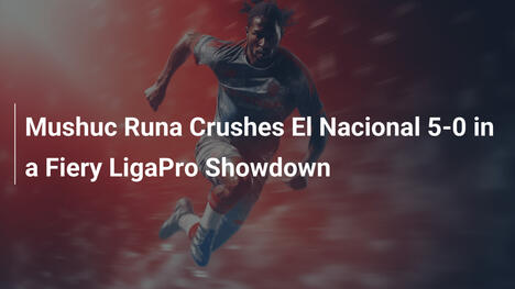 Mushuc Runa Ummilia El Nacional 5-0 in una Fiammeggiante Sfida di LigaPro