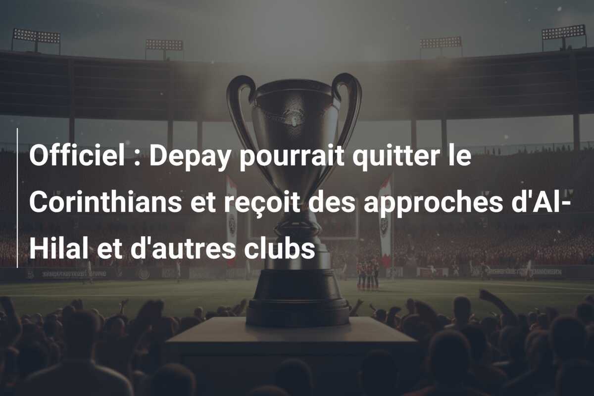 Officiel : Depay pourrait quitter le Corinthians et reçoit des approches d'Al-Hilal et d'autres clubs