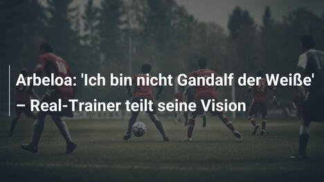 Arbeloa: 'Ich bin nicht Gandalf der Weiße' – Real-Trainer teilt seine Vision