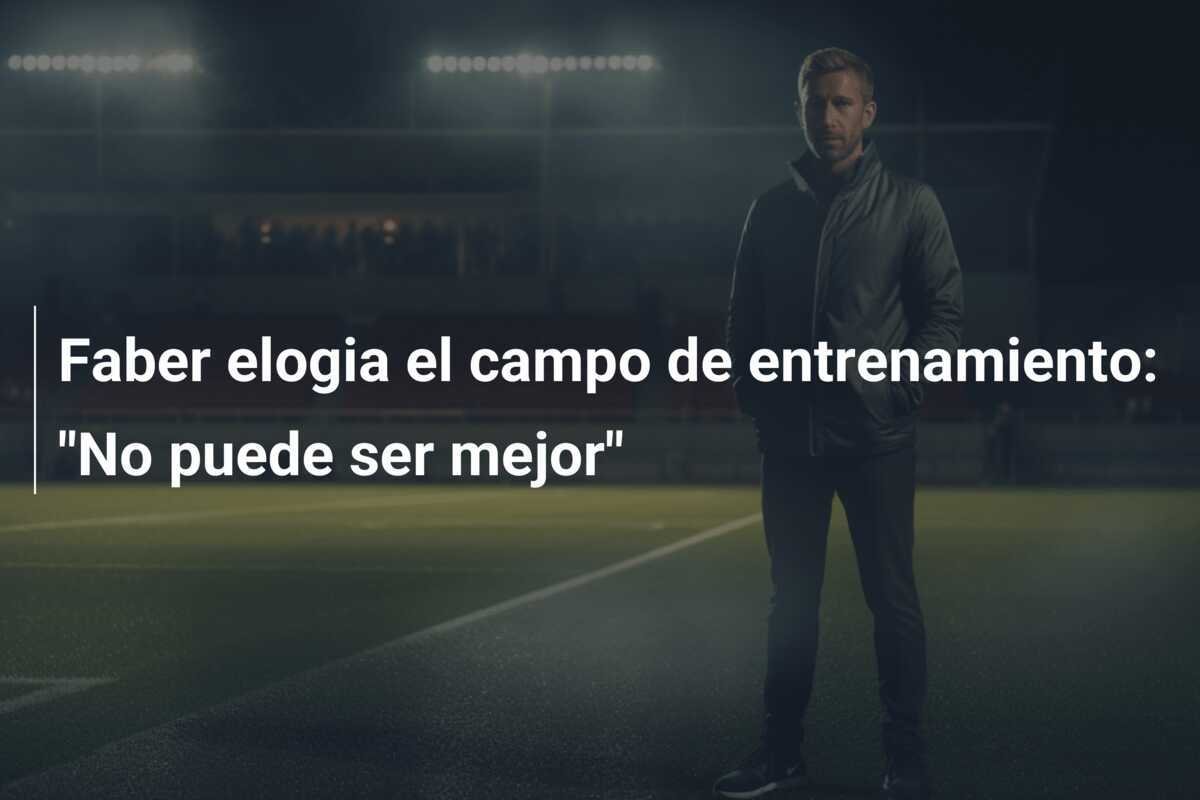 Faber elogia el campo de entrenamiento: "No puede ser mejor"