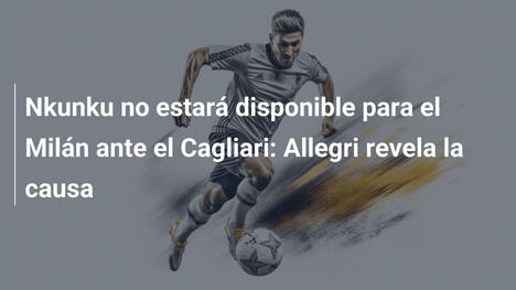 Nkunku no estará disponible para el Milán ante el Cagliari: Allegri revela la causa