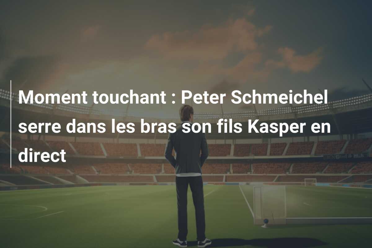 Moment touchant : Peter Schmeichel serre dans les bras son fils Kasper en direct