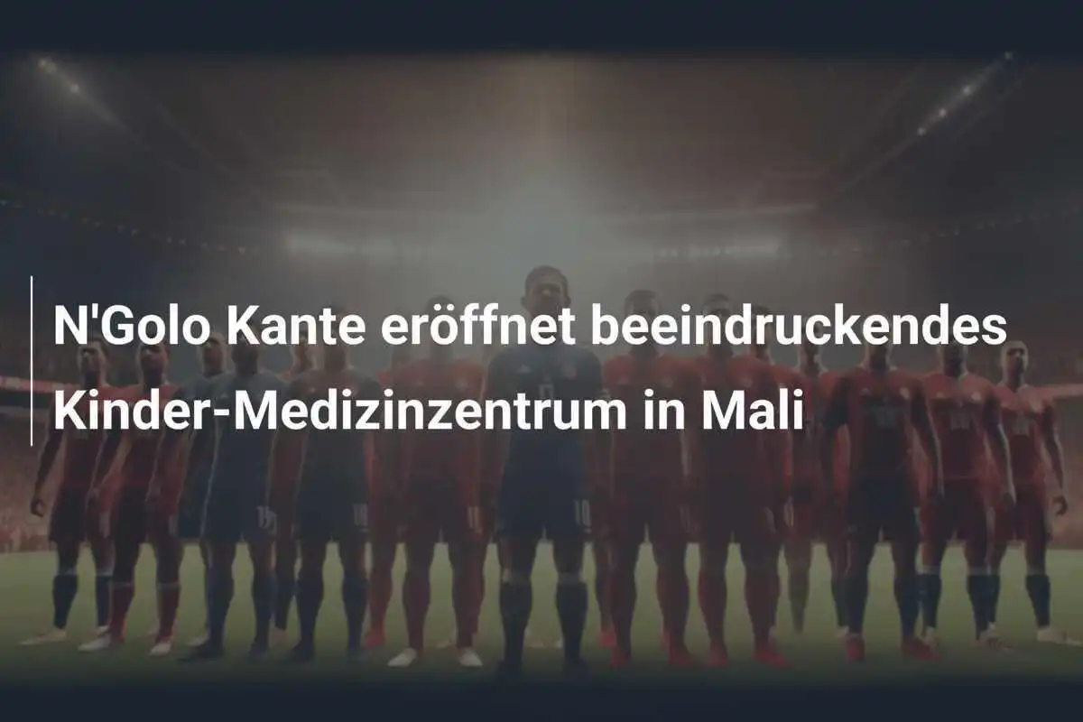 N'Golo Kante eröffnet beeindruckendes Kinder-Medizinzentrum in Mali