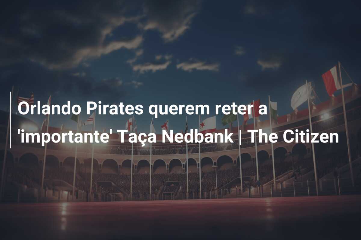 Orlando Pirates querem reter a ‘importante’ Taça Nedbank | The Citizen
