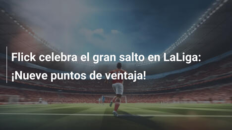 Flick celebra el gran salto en LaLiga: ¡Nueve puntos de ventaja!
