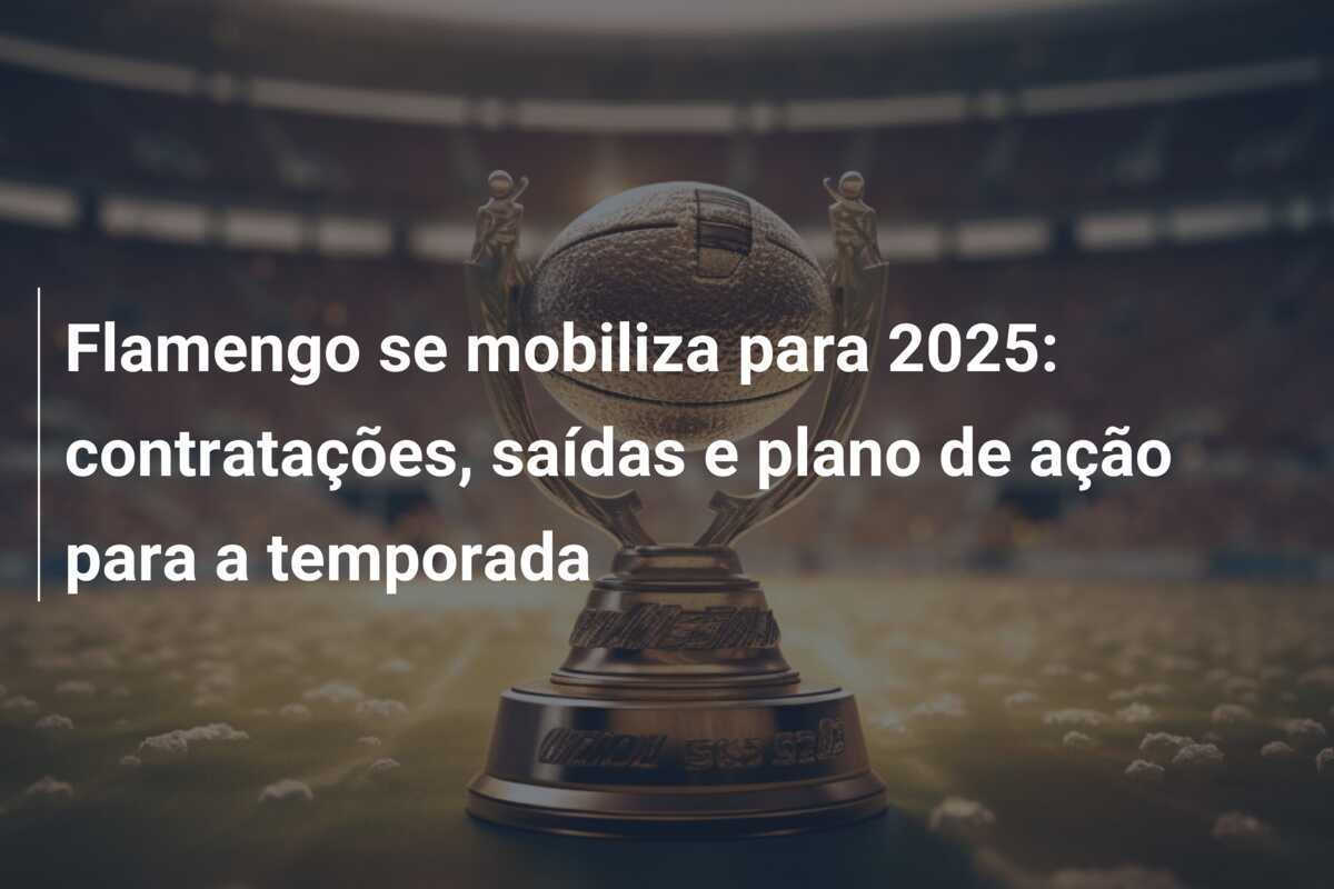Flamengo se mobiliza para 2025: contratações, saídas e plano de ação para a temporada