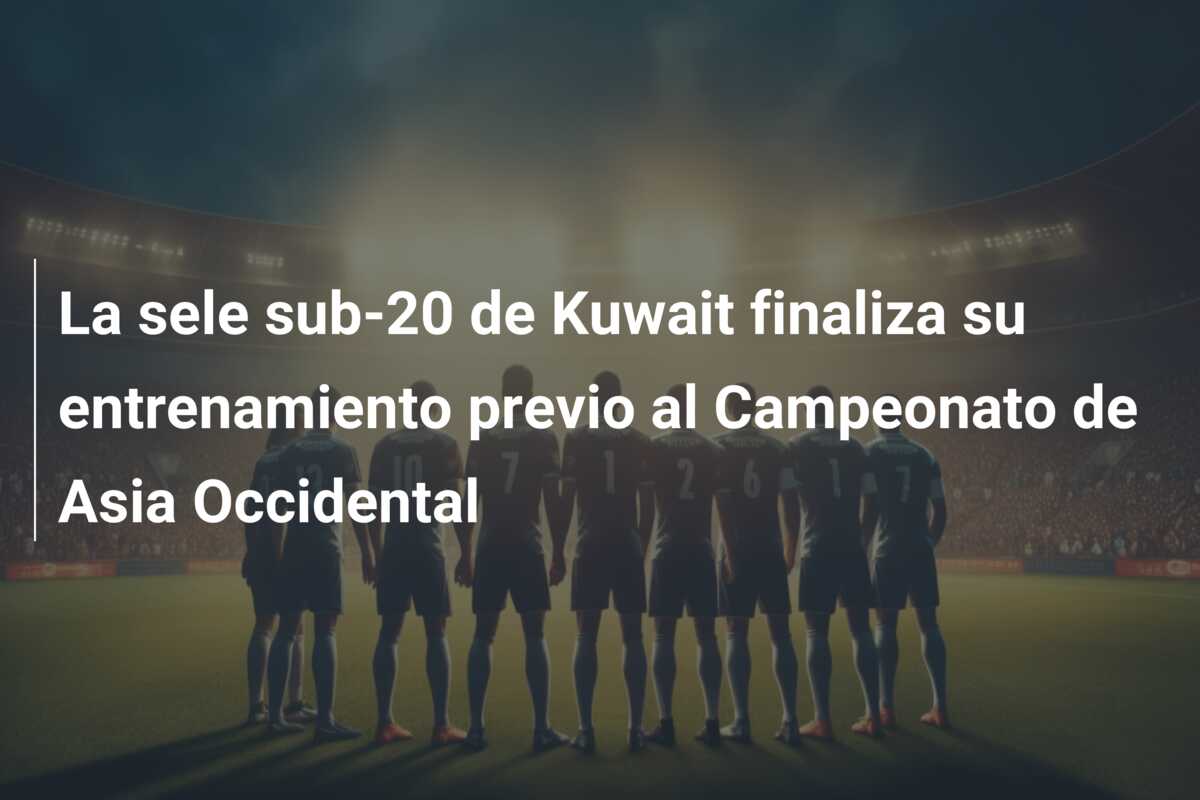 La sele sub-20 de Kuwait finaliza su entrenamiento previo al Campeonato de Asia Occidental