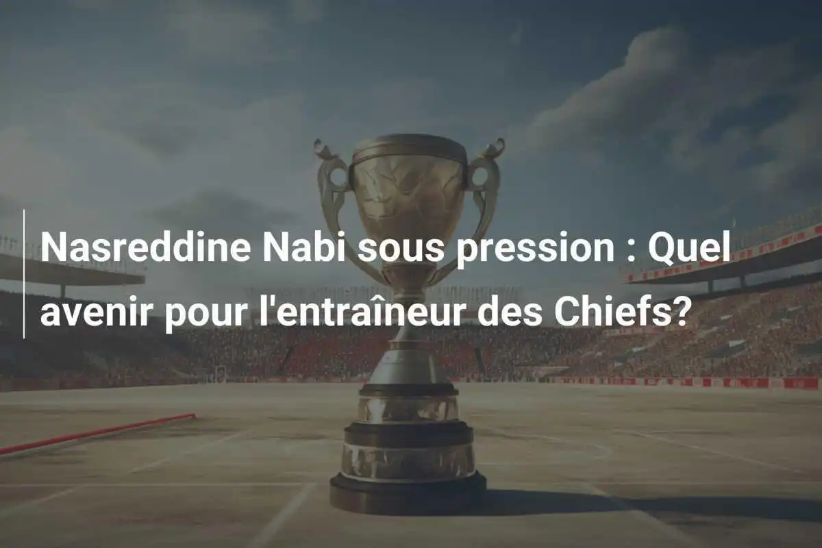 Nasreddine Nabi sous pression : Quel avenir pour l'entraîneur des Chiefs?