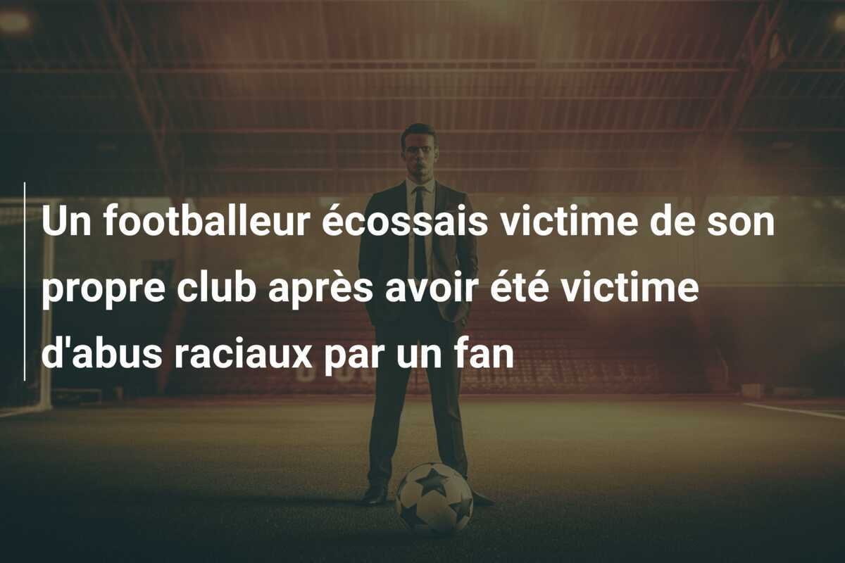 Un footballeur écossais victime de son propre club après avoir été victime d'abus raciaux par un fan