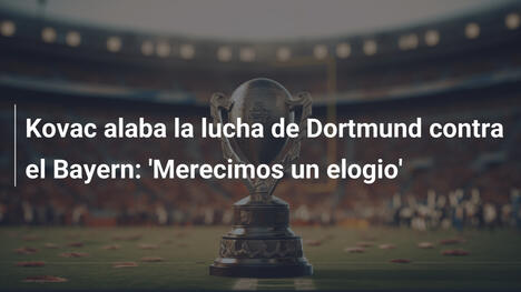 Kovac alaba la lucha de Dortmund contra el Bayern: 'Merecimos un elogio'