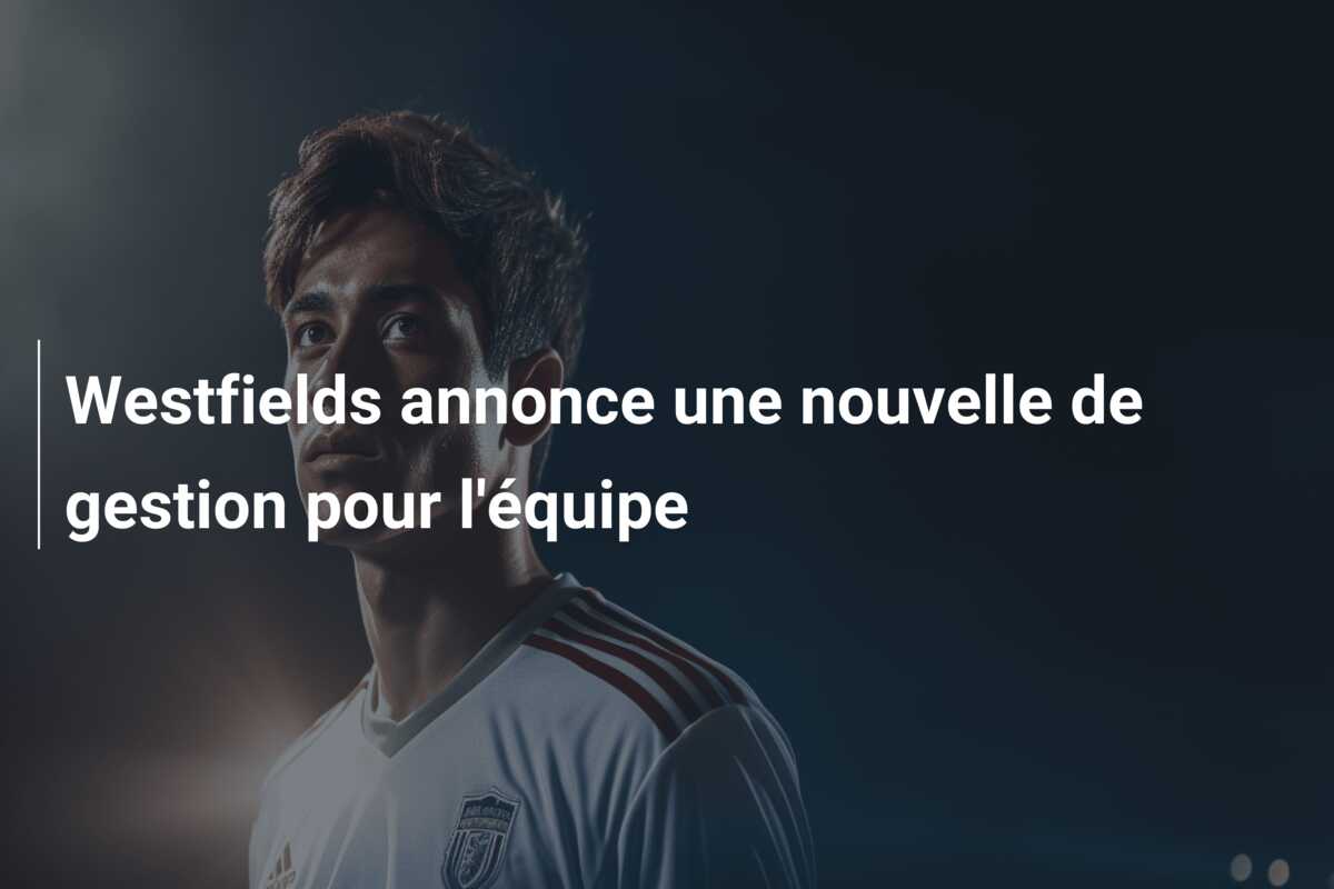 Westfields annonce une nouvelle de gestion pour l’équipe