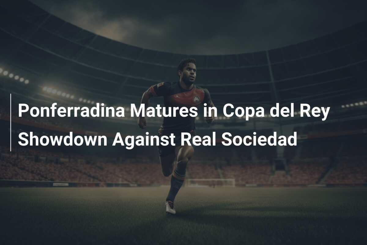 Ponferradina Matang dalam Pertarungan Copa del Rey Melawan Real Sociedad