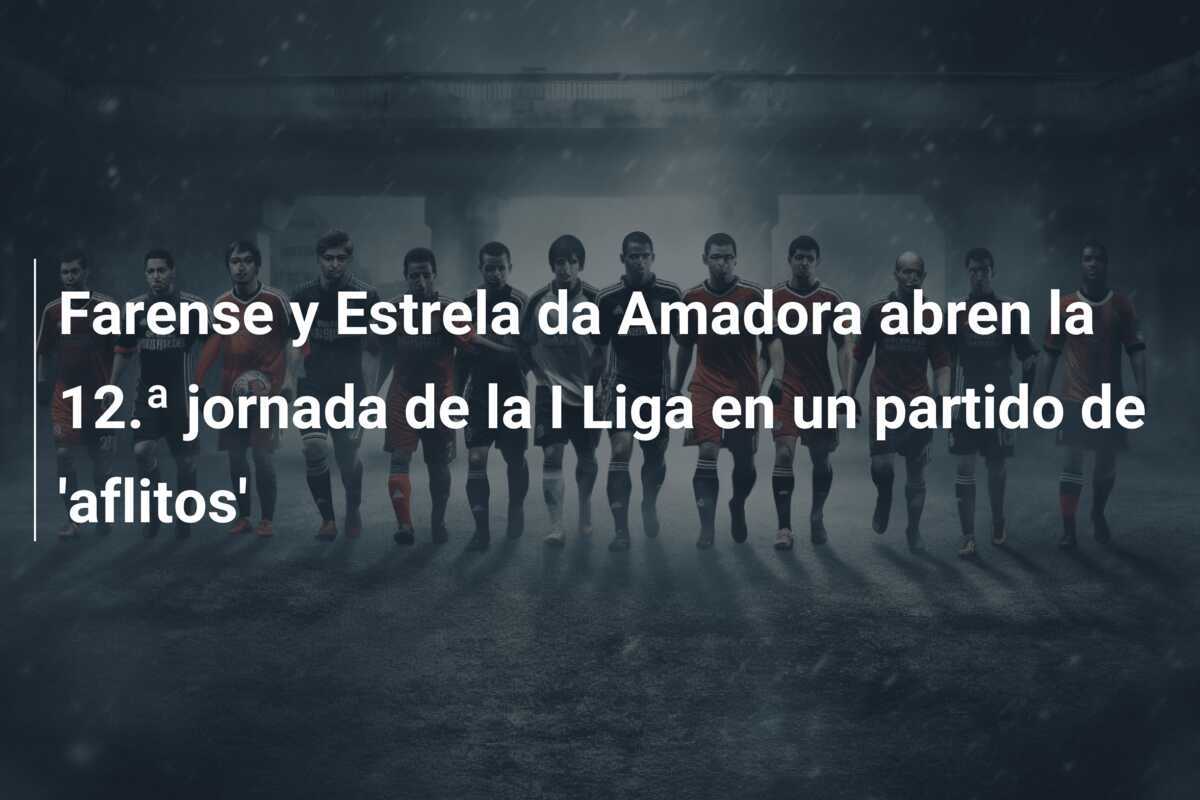 Farense y Estrela da Amadora abren la 12.ª jornada de la I Liga en un partido de 'aflitos'