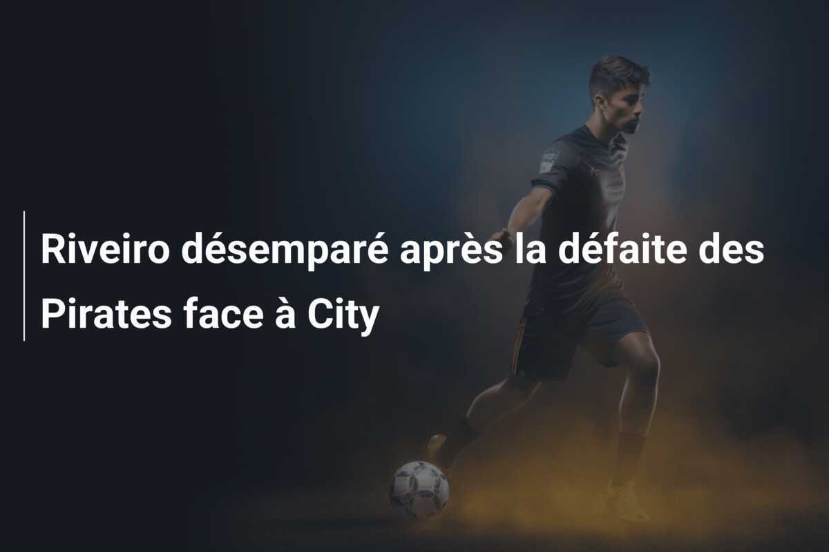Riveiro désemparé après la défaite des Pirates face à City
