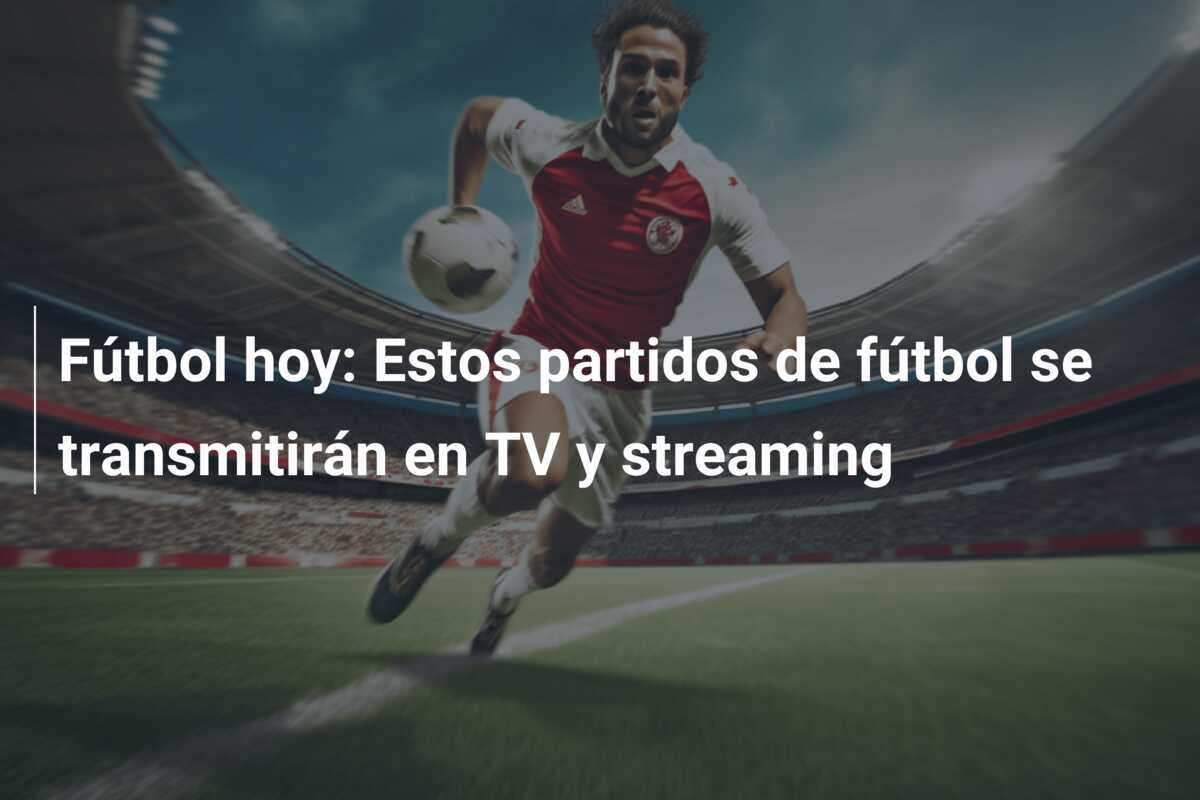 Fútbol hoy: Estos partidos de fútbol se transmitirán en TV y streaming