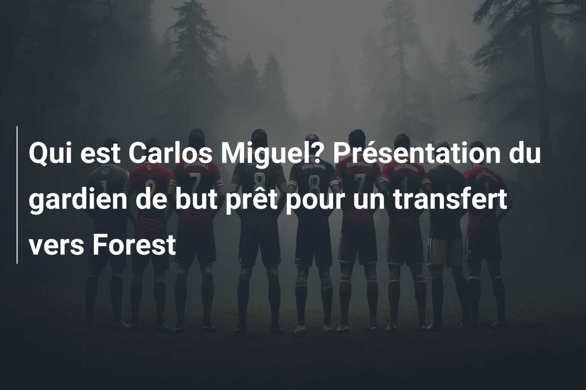 Qui est Carlos Miguel? Présentation du gardien de but prêt pour un transfert vers Forest