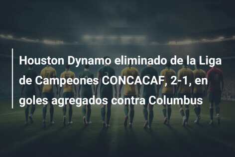 Houston Dynamo eliminado de la Liga de Campeones CONCACAF, 2-1, en goles agregados contra Columbus