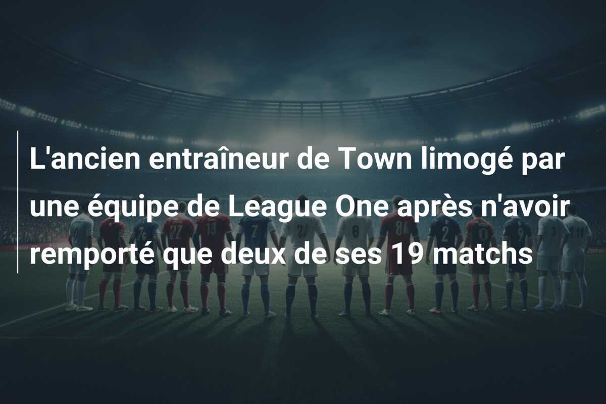 L'ancien entraîneur de Town limogé par une équipe de League One après n'avoir remporté que deux de ses 19 matchs