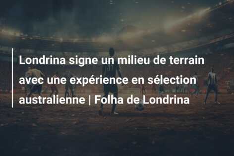 Londrina signe un milieu de terrain avec une expérience en sélection australienne | Folha de Londrina