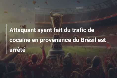 Attaquant ayant fait du trafic de cocaïne en provenance du Brésil est arrêté