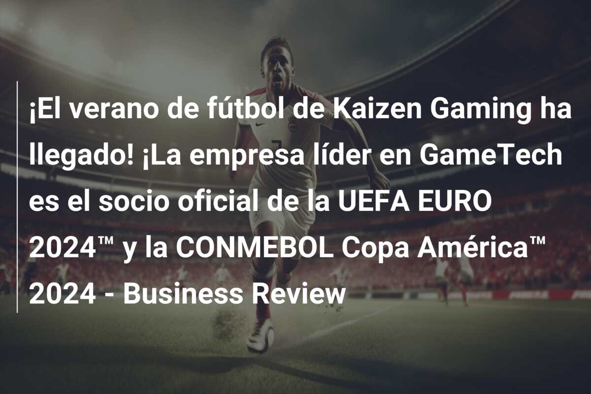 ¡El verano de fútbol de Kaizen Gaming ha llegado! ¡La empresa líder en GameTech es el socio oficial de la UEFA EURO 2024™ y la CONMEBOL Copa América™ 2024 – Business Review