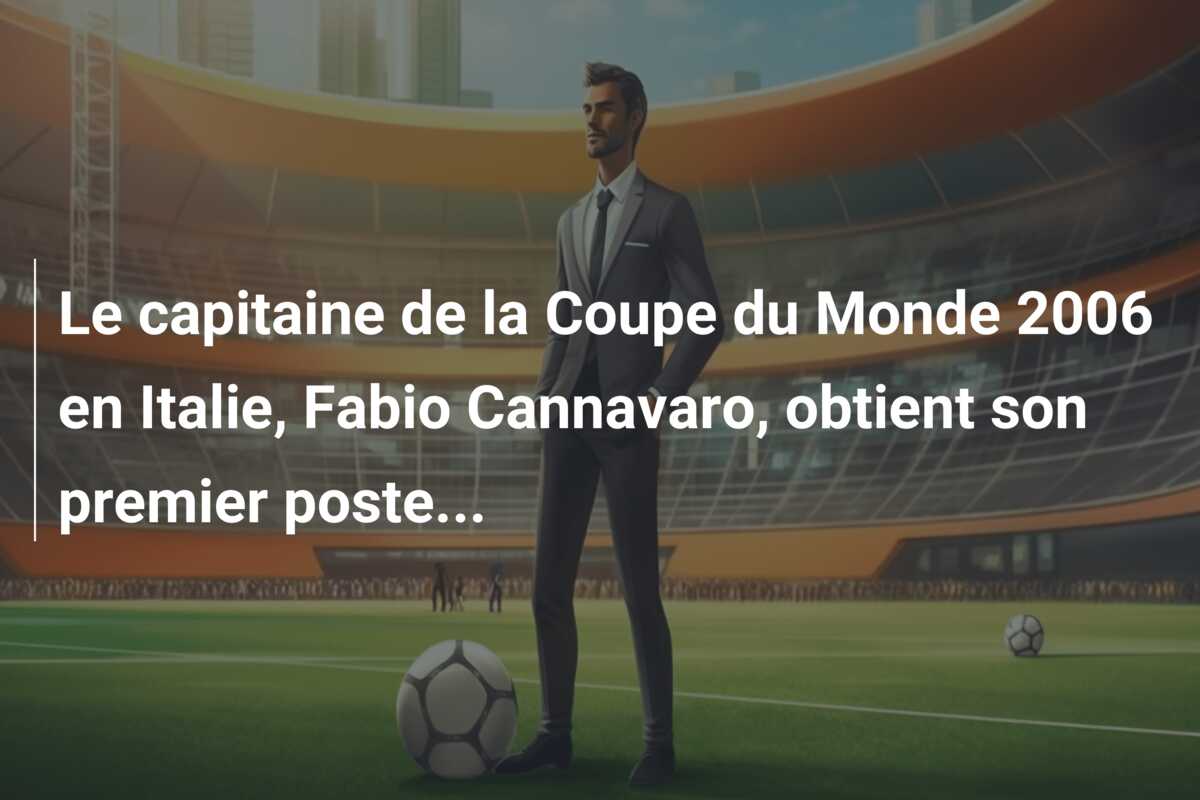 Le capitaine de la Coupe du Monde 2006 en Italie, Fabio Cannavaro, obtient son premier poste…