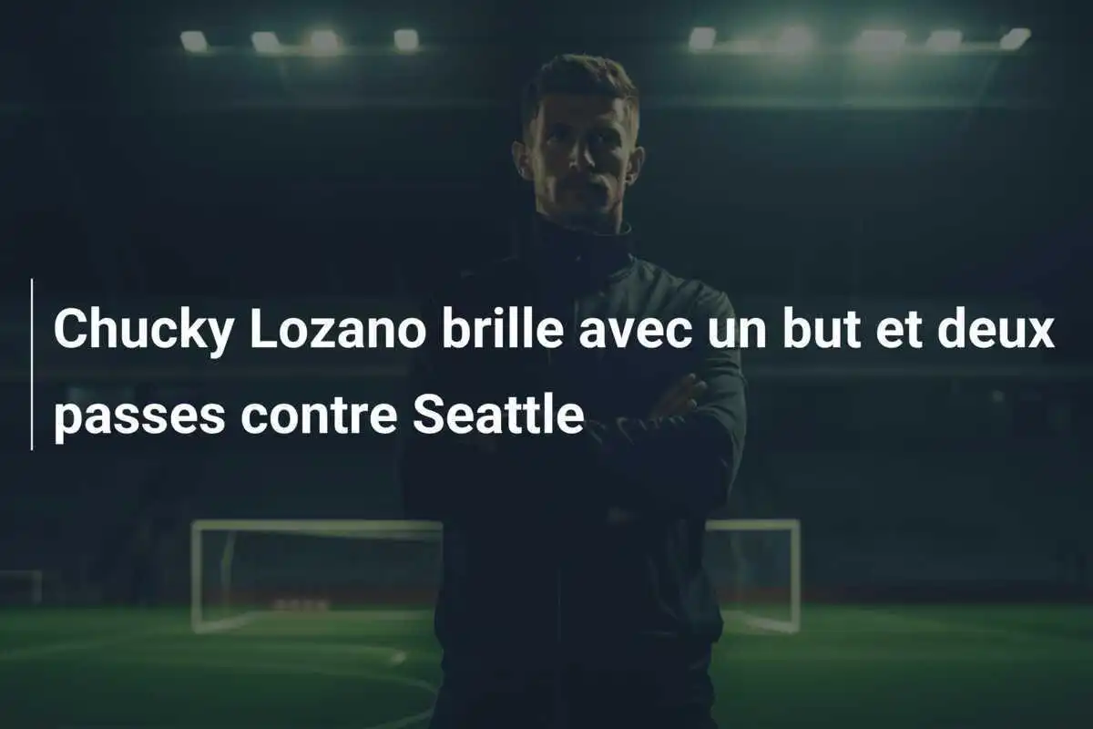 Chucky Lozano brille avec un but et deux passes contre Seattle