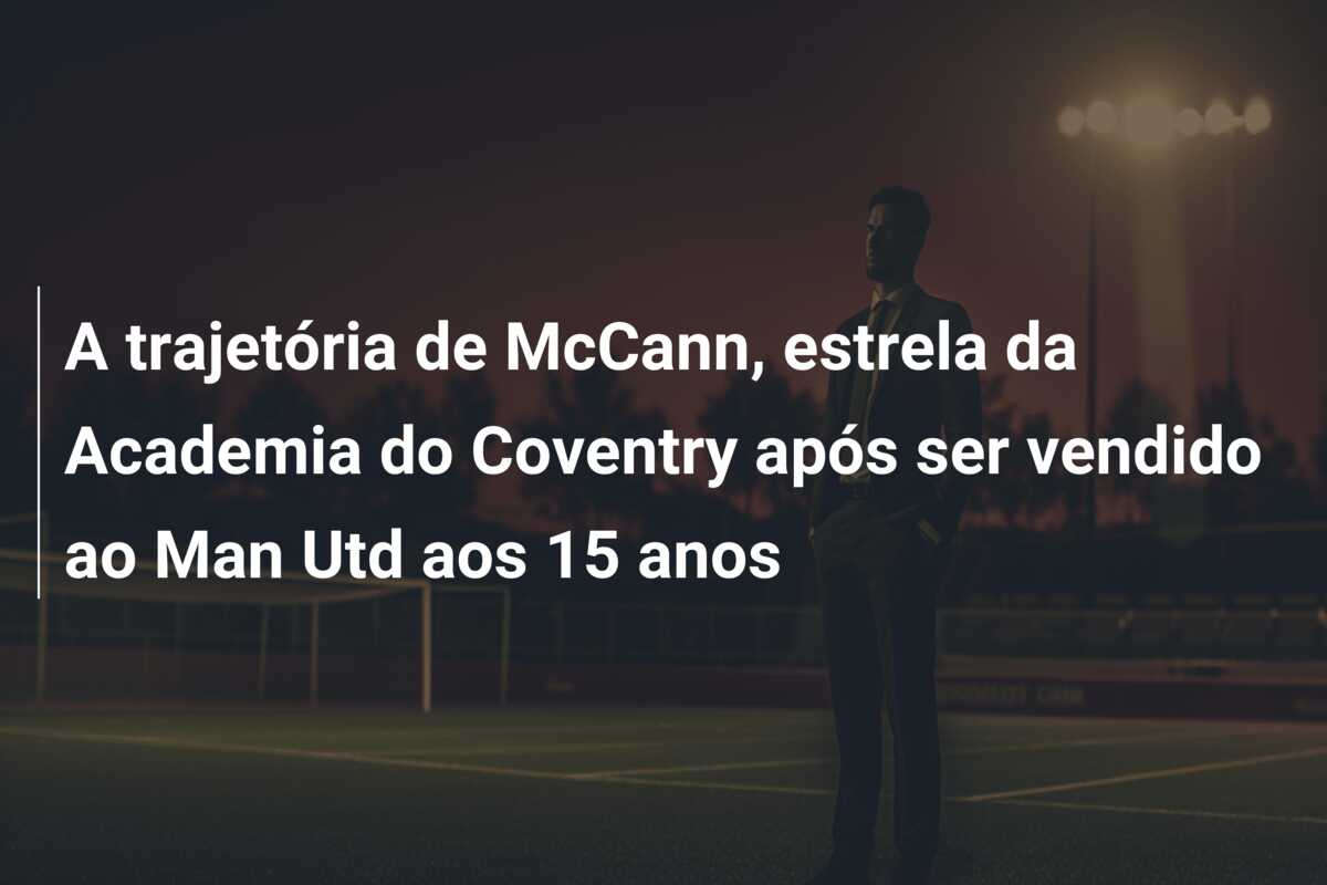 A trajetória de McCann, estrela da Academia do Coventry após ser vendido ao Man Utd aos 15 anos