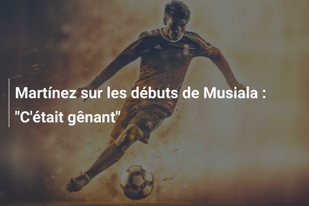 Martínez sur les débuts de Musiala : "C'était gênant"