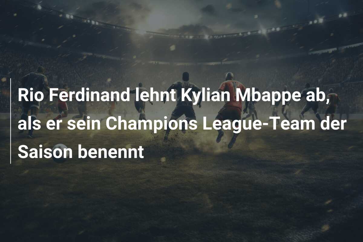 Rio Ferdinand lehnt Kylian Mbappe ab, als er sein Champions League-Team der Saison benennt