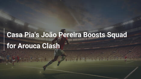João Pereira de Casa Pia Refuerza el Equipo para el Duelo con Arouca