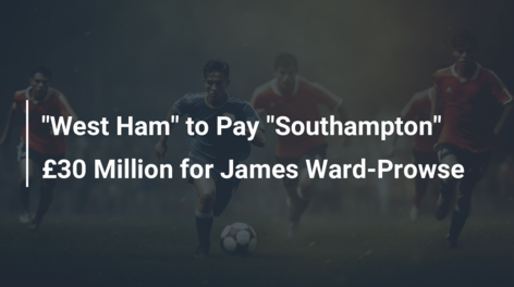 “West Ham” to Pay “Southampton” £30 Million for James Ward-Prowse