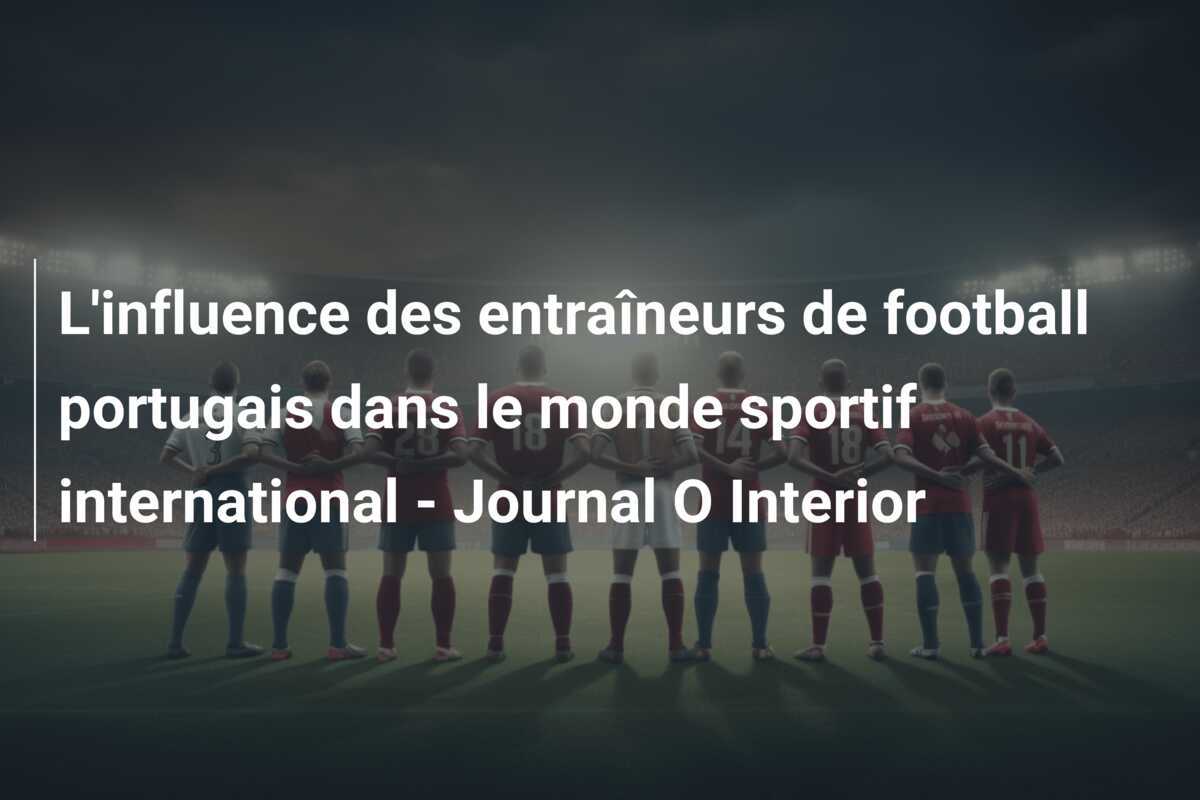L'influence des entraîneurs de football portugais dans le monde sportif international - Journal O Interior