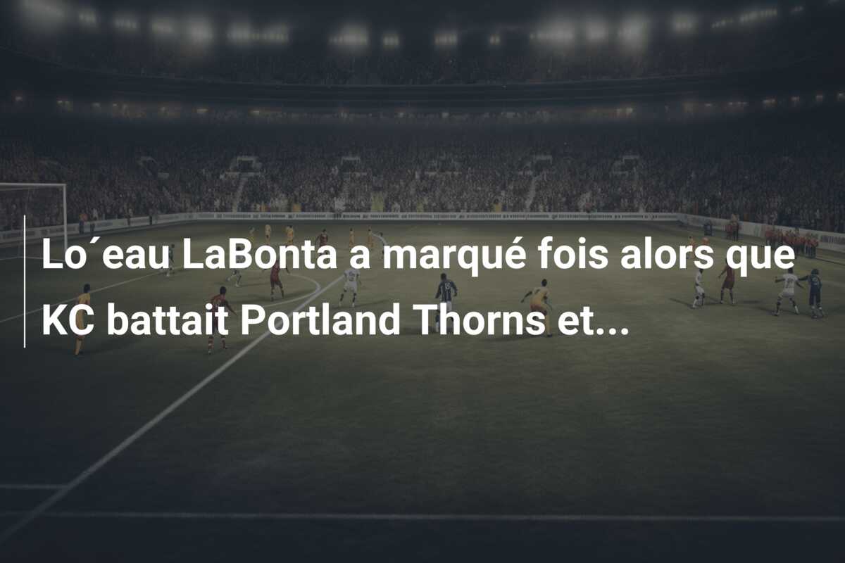 Lo´eau LaBonta a marqué fois alors que KC battait Portland Thorns et…