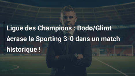 Ligue des Champions : Bodø/Glimt écrase le Sporting 3-0 dans un match historique !