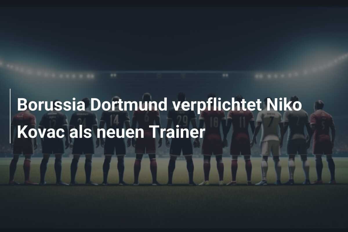 Borussia Dortmund verpflichtet Niko Kovac als neuen Trainer