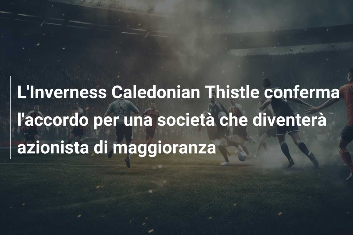 L’Inverness Caledonian Thistle conferma l’accordo per una società che diventerà azionista di maggioranza