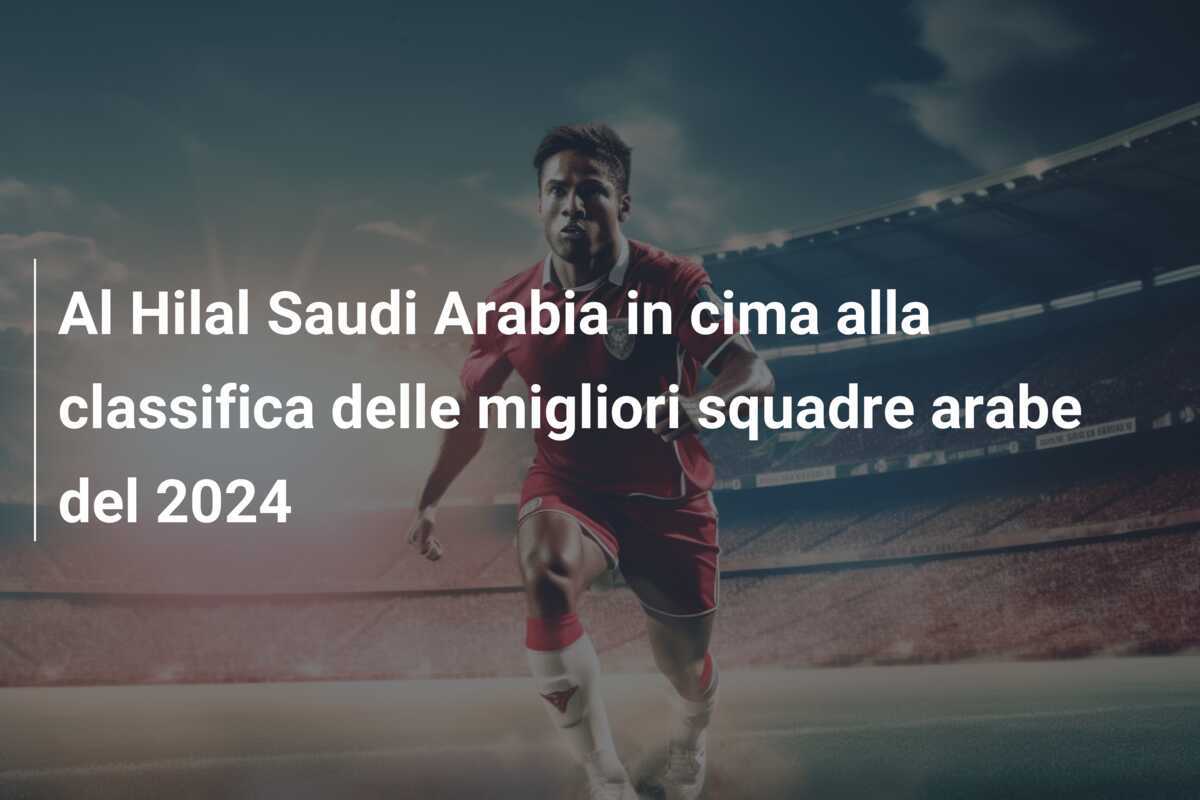 Al Hilal Saudi Arabia in cima alla classifica delle migliori squadre arabe del 2024