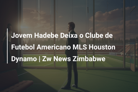 Jovem Hadebe Deixa o Clube de Futebol Americano MLS Houston Dynamo | Zw News Zimbabwe